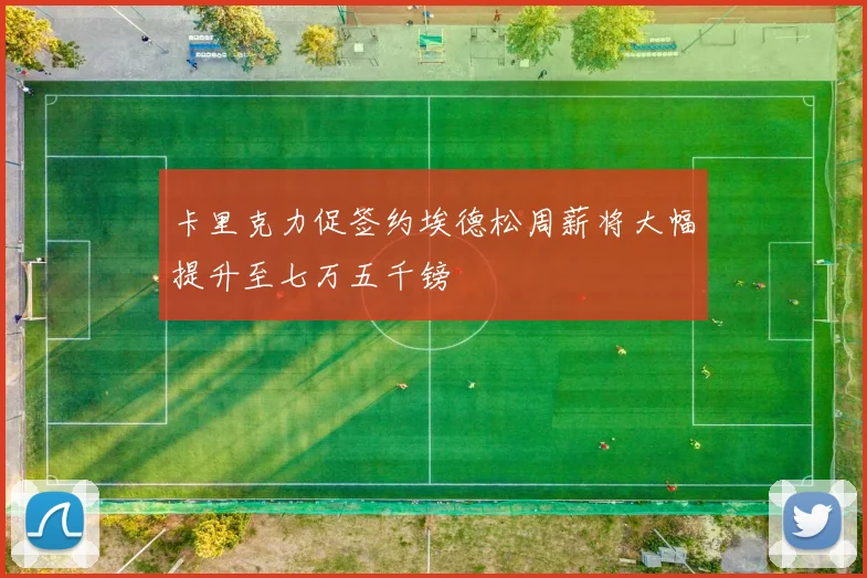 卡里克力促签约埃德松周薪将大幅提升至七万五千镑