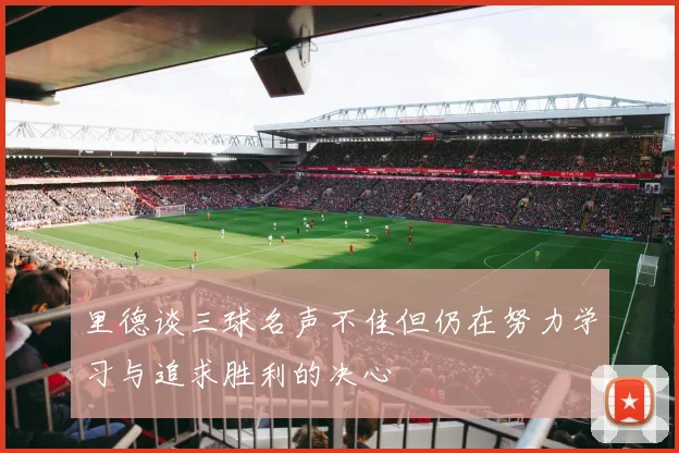 里德谈三球名声不佳但仍在努力学习与追求胜利的决心